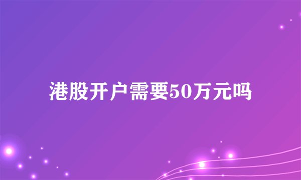 港股开户需要50万元吗