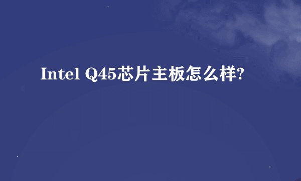 Intel Q45芯片主板怎么样?