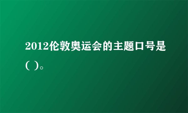 2012伦敦奥运会的主题口号是( )。
