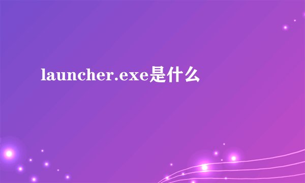 launcher.exe是什么