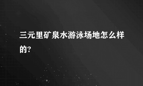 三元里矿泉水游泳场地怎么样的?