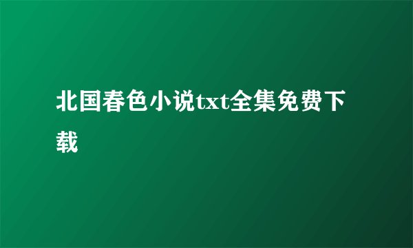 北国春色小说txt全集免费下载