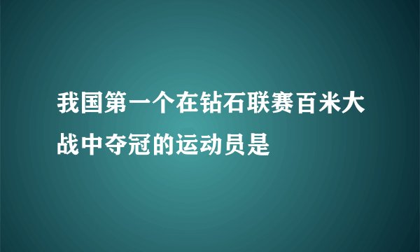 我国第一个在钻石联赛百米大战中夺冠的运动员是