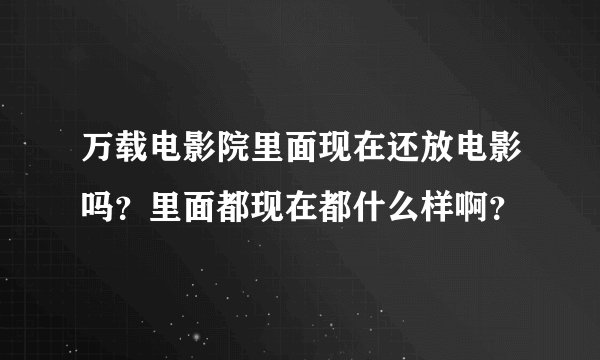 万载电影院里面现在还放电影吗？里面都现在都什么样啊？