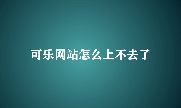 可乐网站怎么上不去了