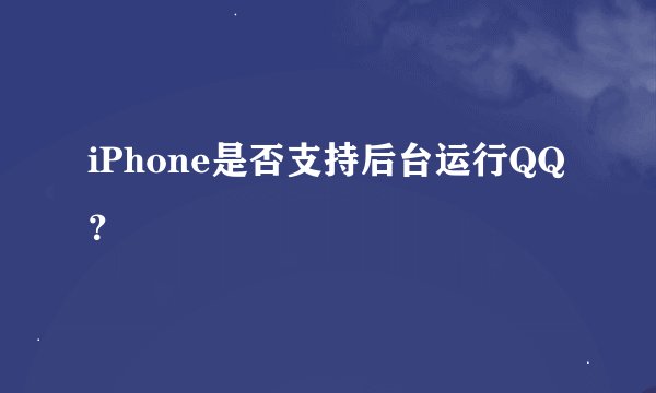 iPhone是否支持后台运行QQ？