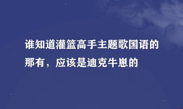 谁知道灌篮高手主题歌国语的那有,应该是迪克牛崽的