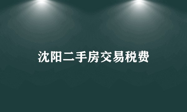 沈阳二手房交易税费