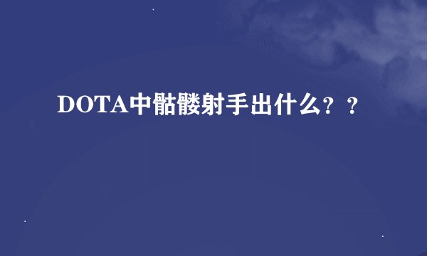 DOTA中骷髅射手出什么？？