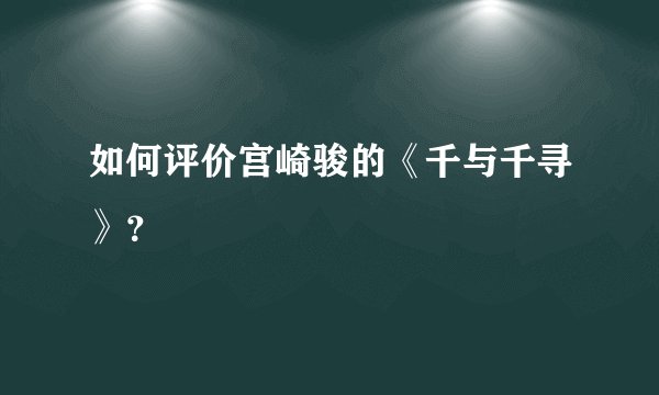 如何评价宫崎骏的《千与千寻》？