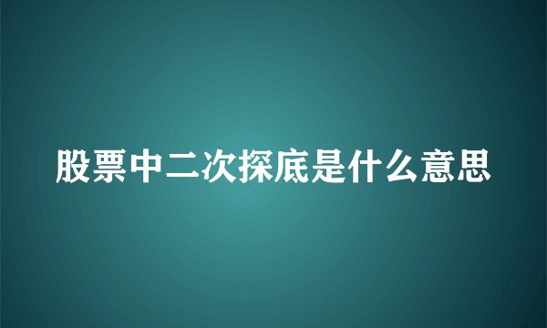 股票中二次探底是什么意思