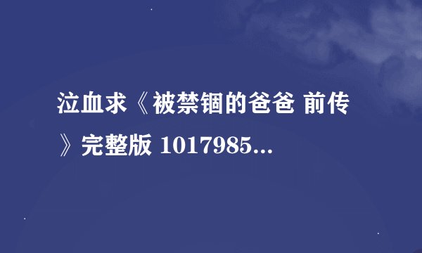 泣血求《被禁锢的爸爸 前传》完整版 1017985540@qq.com