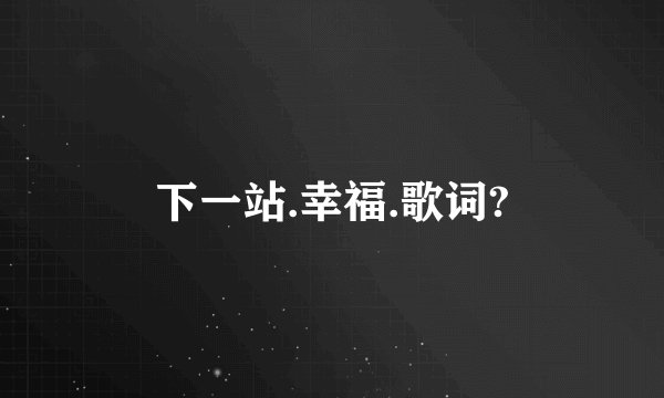 下一站.幸福.歌词?