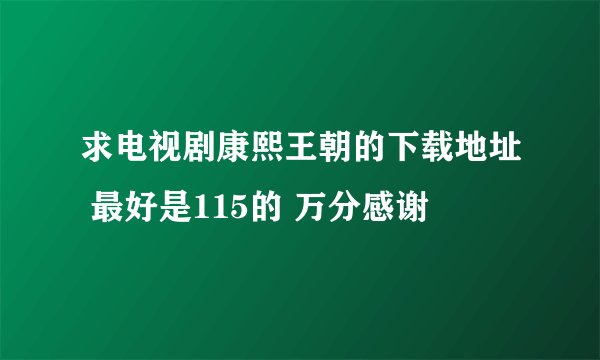 求电视剧康熙王朝的下载地址 最好是115的 万分感谢