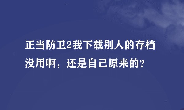 正当防卫2我下载别人的存档没用啊，还是自己原来的？