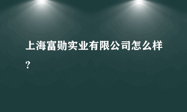 上海富勋实业有限公司怎么样？
