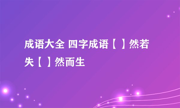 成语大全 四字成语【】然若失【】然而生