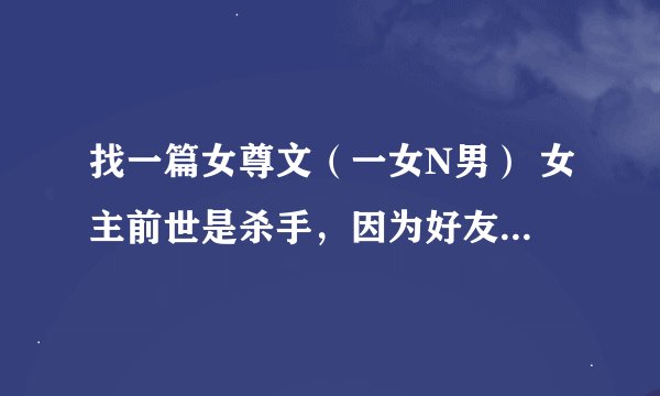 找一篇女尊文（一女N男） 女主前世是杀手，因为好友的嫉妒而被推入海中，因为阎王的解救，才得以重生。