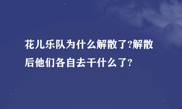 花儿乐队为什么解散了?解散后他们各自去干什么了?