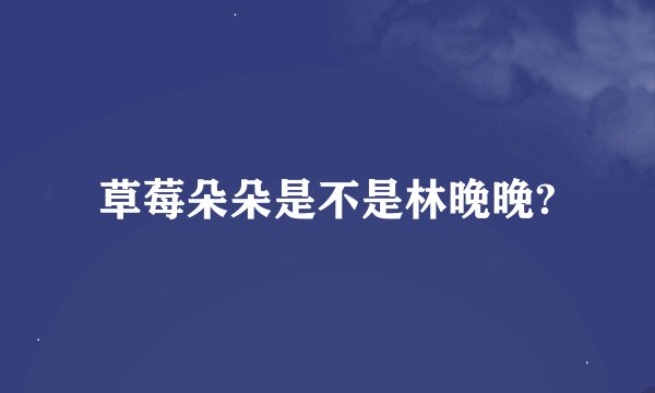 草莓朵朵是不是林晚晚?