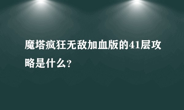 魔塔疯狂无敌加血版的41层攻略是什么？
