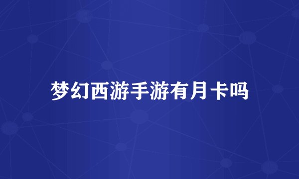 梦幻西游手游有月卡吗