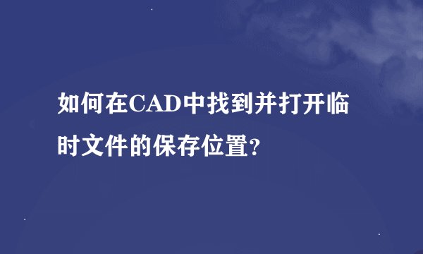 如何在CAD中找到并打开临时文件的保存位置？
