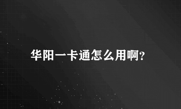 华阳一卡通怎么用啊？