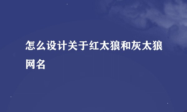 怎么设计关于红太狼和灰太狼网名