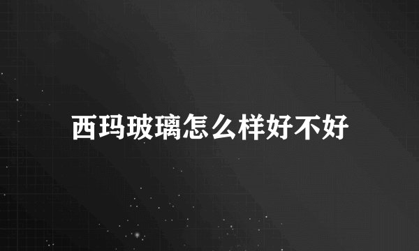 西玛玻璃怎么样好不好