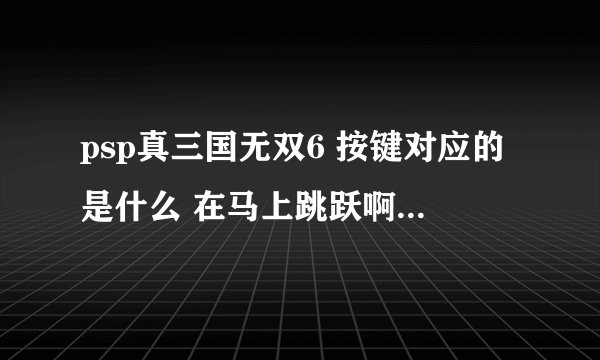 psp真三国无双6 按键对应的是什么 在马上跳跃啊躲避啊什么的