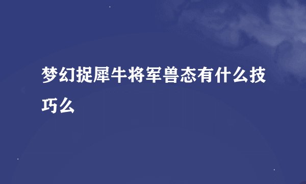 梦幻捉犀牛将军兽态有什么技巧么