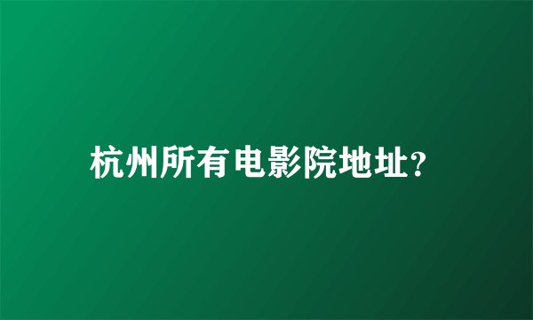 杭州所有电影院地址？
