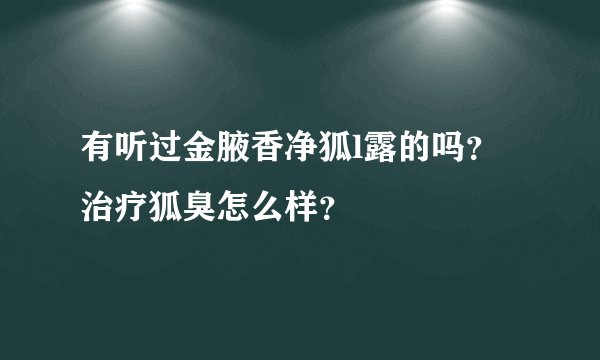 有听过金腋香净狐l露的吗？治疗狐臭怎么样？