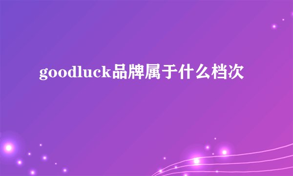goodluck品牌属于什么档次