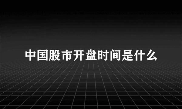 中国股市开盘时间是什么
