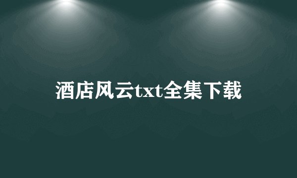 酒店风云txt全集下载