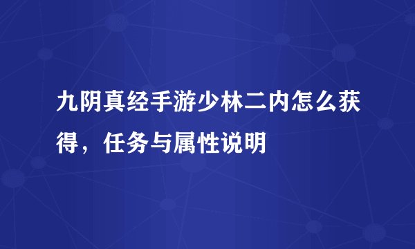 九阴真经手游少林二内怎么获得，任务与属性说明