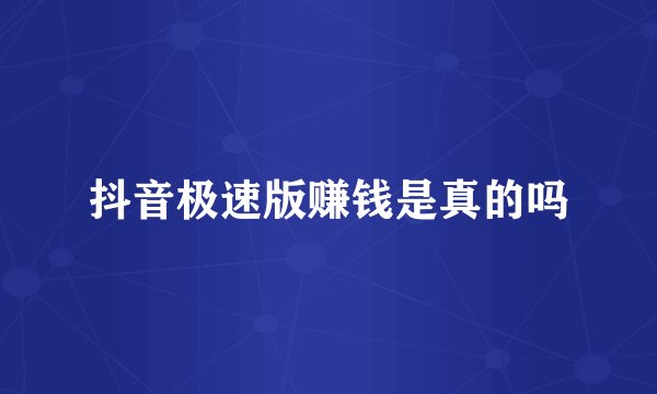 抖音极速版赚钱是真的吗