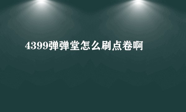 4399弹弹堂怎么刷点卷啊