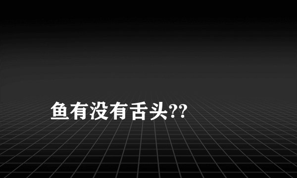 
鱼有没有舌头??

