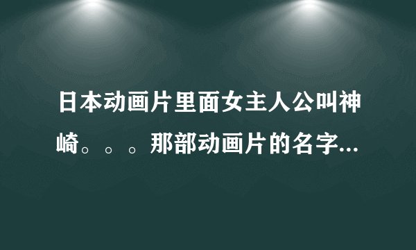 日本动画片里面女主人公叫神崎。。。那部动画片的名字，关于魔法的。图片是一个男扮女装的，还很漂亮。