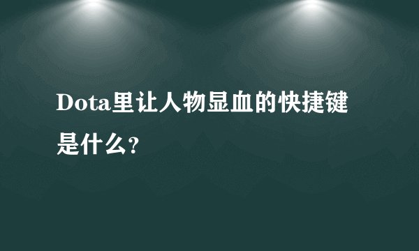 Dota里让人物显血的快捷键是什么？