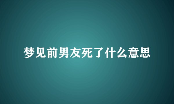 梦见前男友死了什么意思