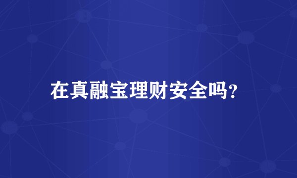 在真融宝理财安全吗？