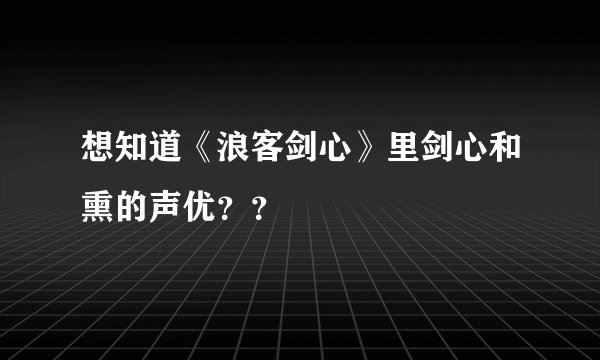 想知道《浪客剑心》里剑心和熏的声优？？