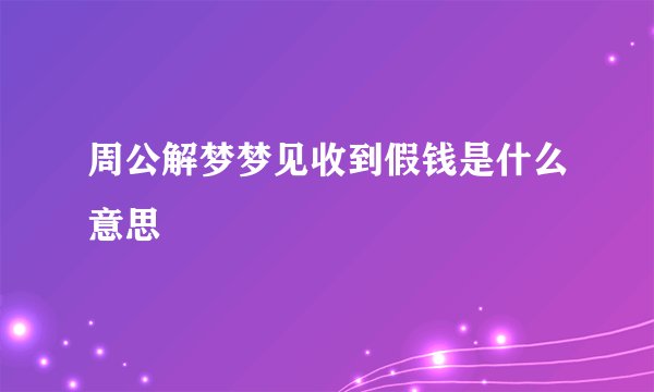周公解梦梦见收到假钱是什么意思
