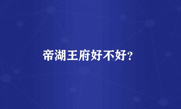 帝湖王府好不好？