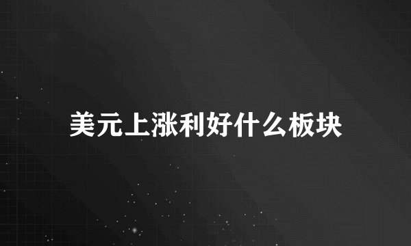 美元上涨利好什么板块
