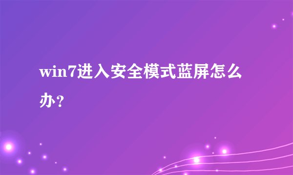 win7进入安全模式蓝屏怎么办？